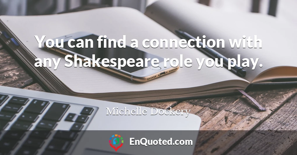 You can find a connection with any Shakespeare role you play.