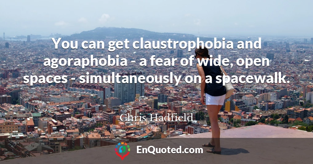 You can get claustrophobia and agoraphobia - a fear of wide, open spaces - simultaneously on a spacewalk.