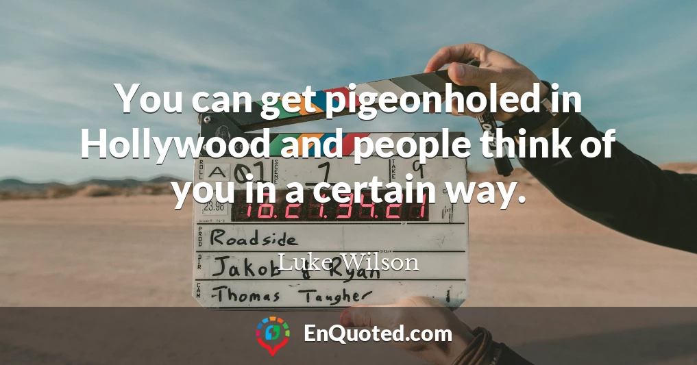 You can get pigeonholed in Hollywood and people think of you in a certain way.