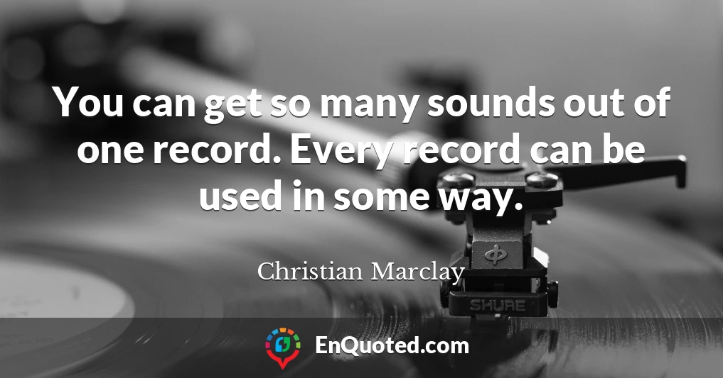 You can get so many sounds out of one record. Every record can be used in some way.