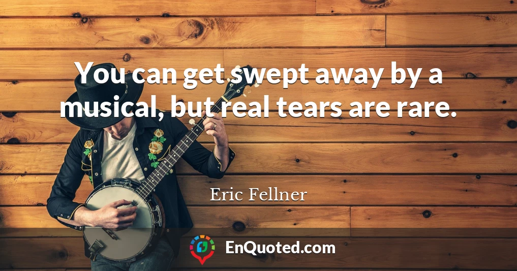 You can get swept away by a musical, but real tears are rare.