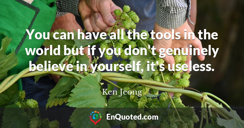 You can have all the tools in the world but if you don't genuinely believe in yourself, it's useless.