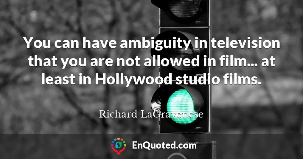 You can have ambiguity in television that you are not allowed in film... at least in Hollywood studio films.