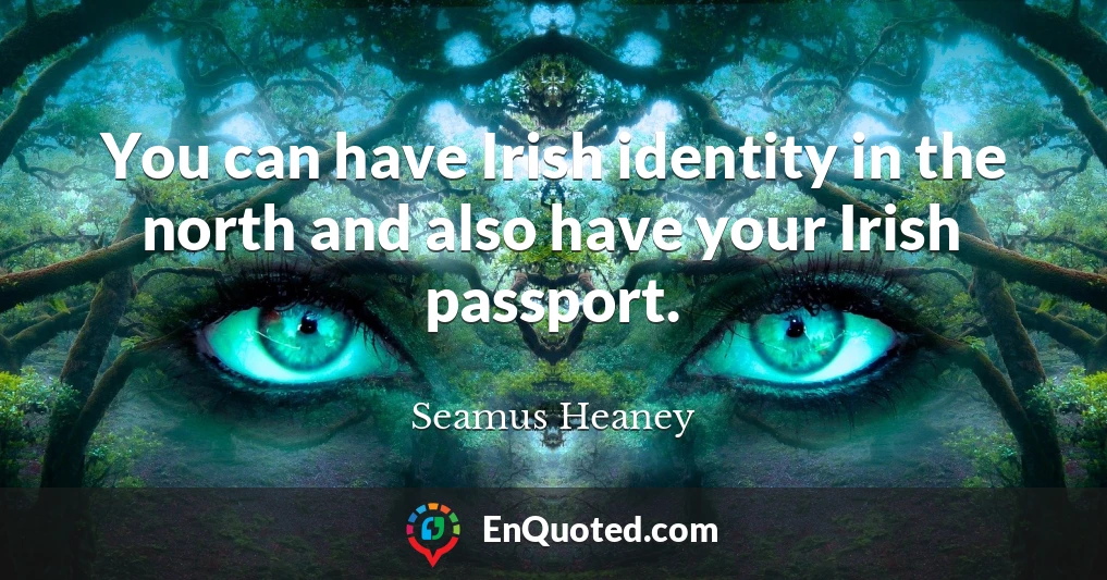 You can have Irish identity in the north and also have your Irish passport.