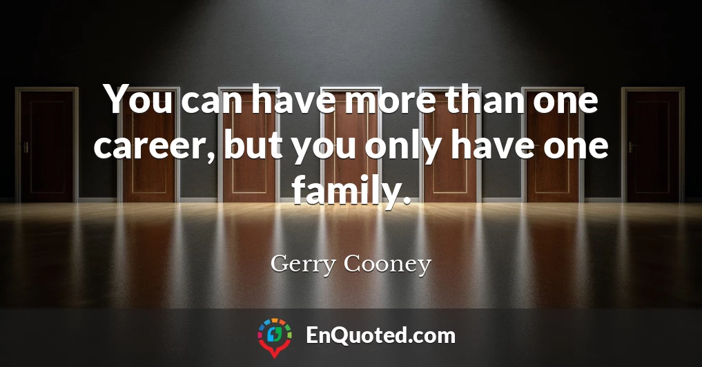 You can have more than one career, but you only have one family.