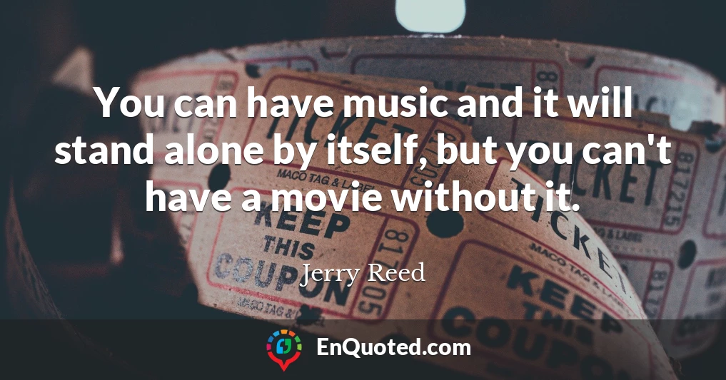 You can have music and it will stand alone by itself, but you can't have a movie without it.