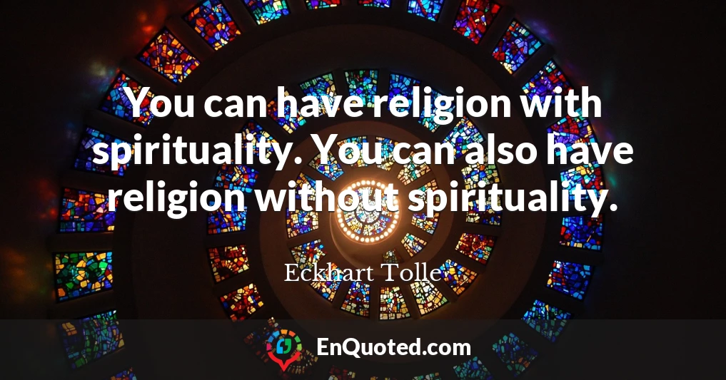 You can have religion with spirituality. You can also have religion without spirituality.