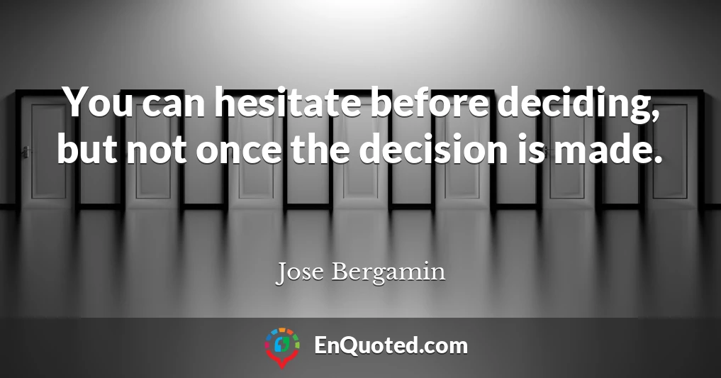 You can hesitate before deciding, but not once the decision is made.