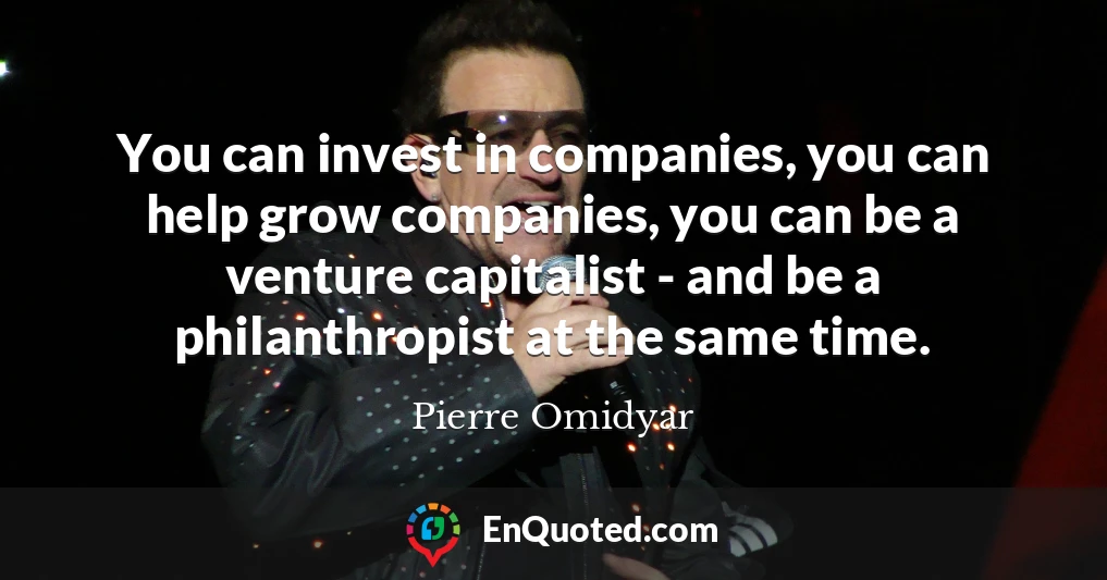 You can invest in companies, you can help grow companies, you can be a venture capitalist - and be a philanthropist at the same time.