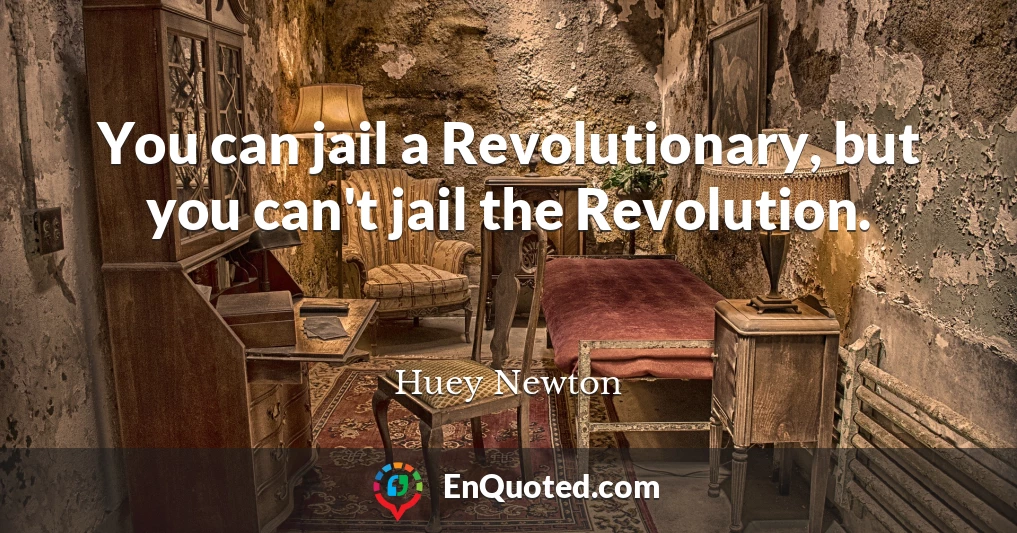 You can jail a Revolutionary, but you can't jail the Revolution.