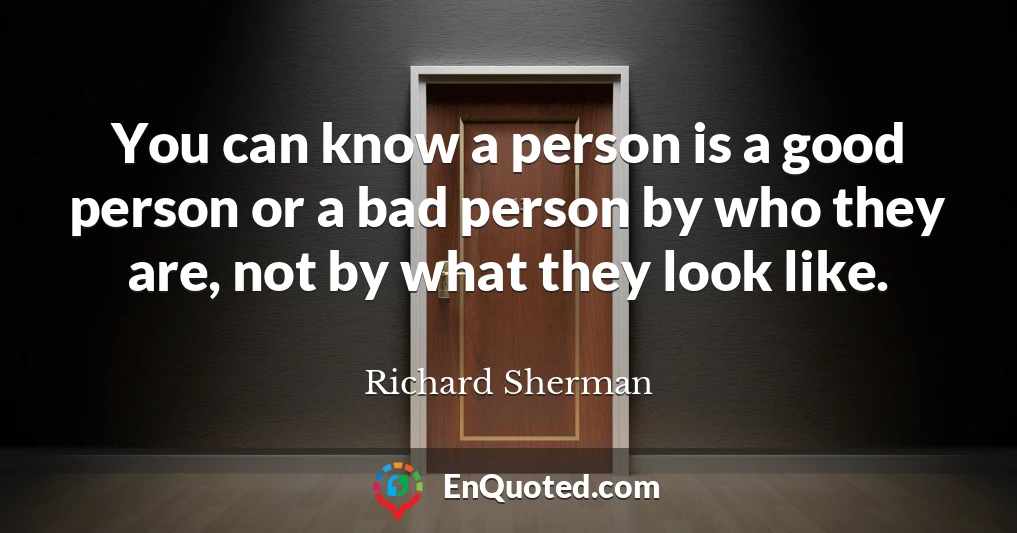 You can know a person is a good person or a bad person by who they are, not by what they look like.