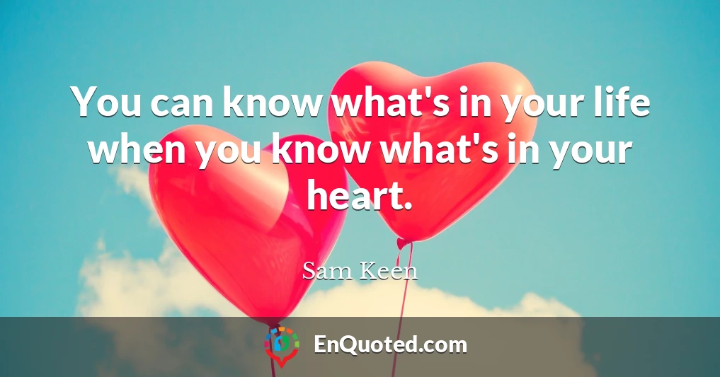 You can know what's in your life when you know what's in your heart.