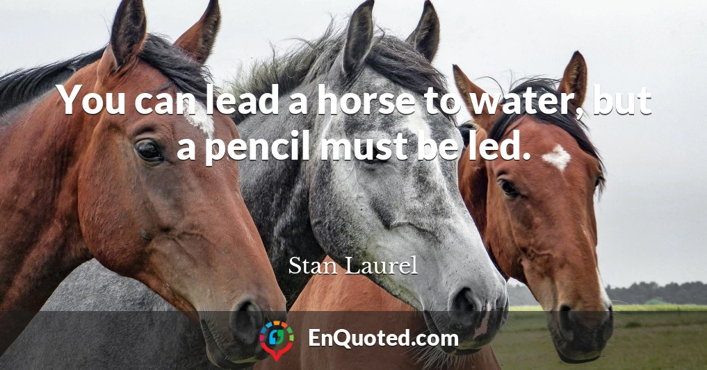 You can lead a horse to water, but a pencil must be led.