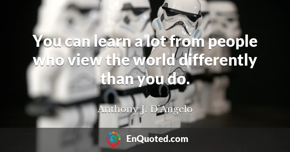You can learn a lot from people who view the world differently than you do.