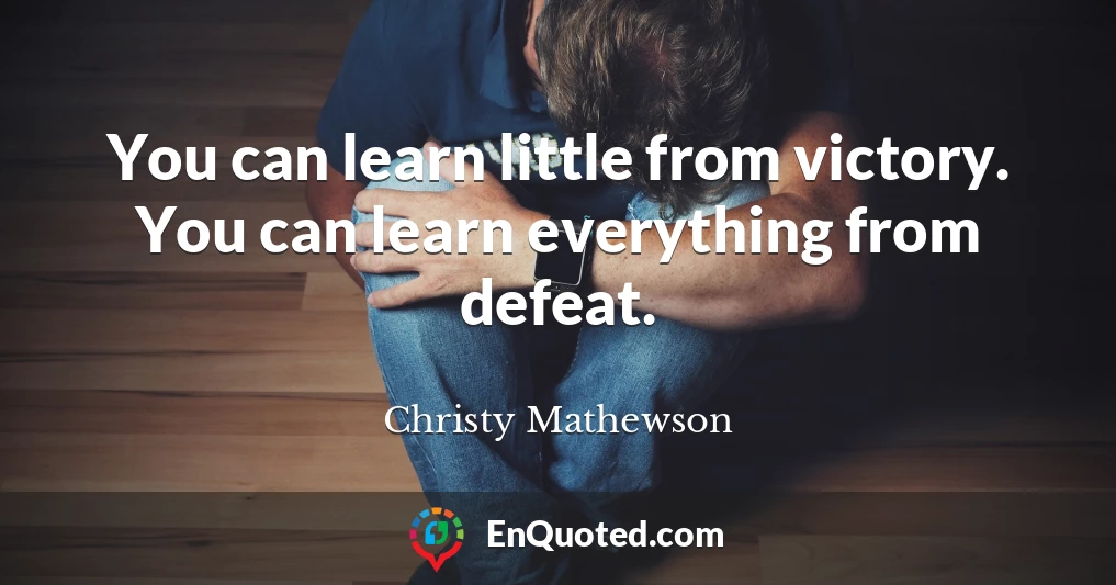 You can learn little from victory. You can learn everything from defeat.