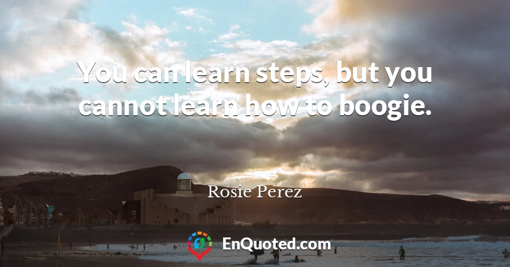 You can learn steps, but you cannot learn how to boogie.