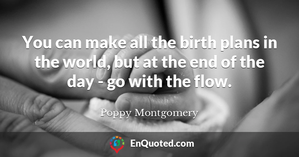 You can make all the birth plans in the world, but at the end of the day - go with the flow.
