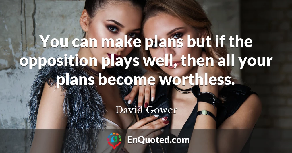 You can make plans but if the opposition plays well, then all your plans become worthless.