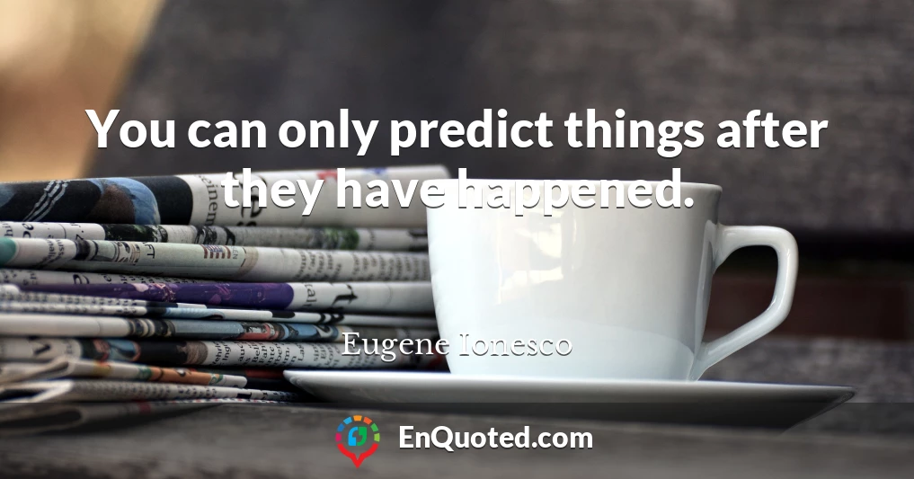 You can only predict things after they have happened.