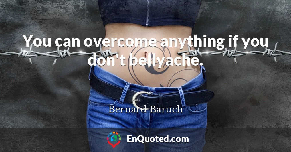 You can overcome anything if you don't bellyache.
