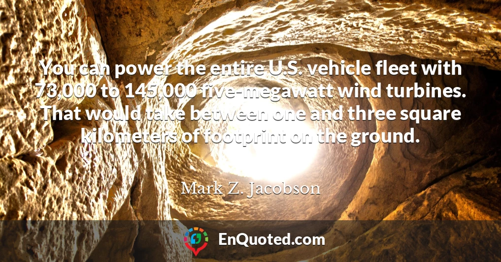 You can power the entire U.S. vehicle fleet with 73,000 to 145,000 five-megawatt wind turbines. That would take between one and three square kilometers of footprint on the ground.