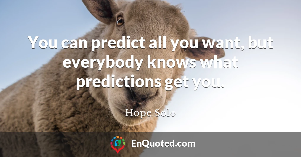 You can predict all you want, but everybody knows what predictions get you.