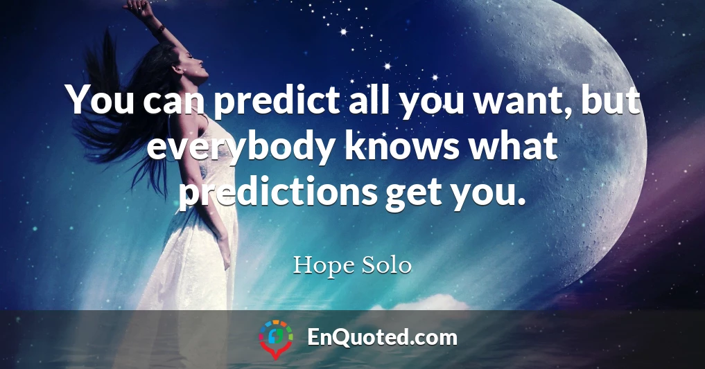 You can predict all you want, but everybody knows what predictions get you.