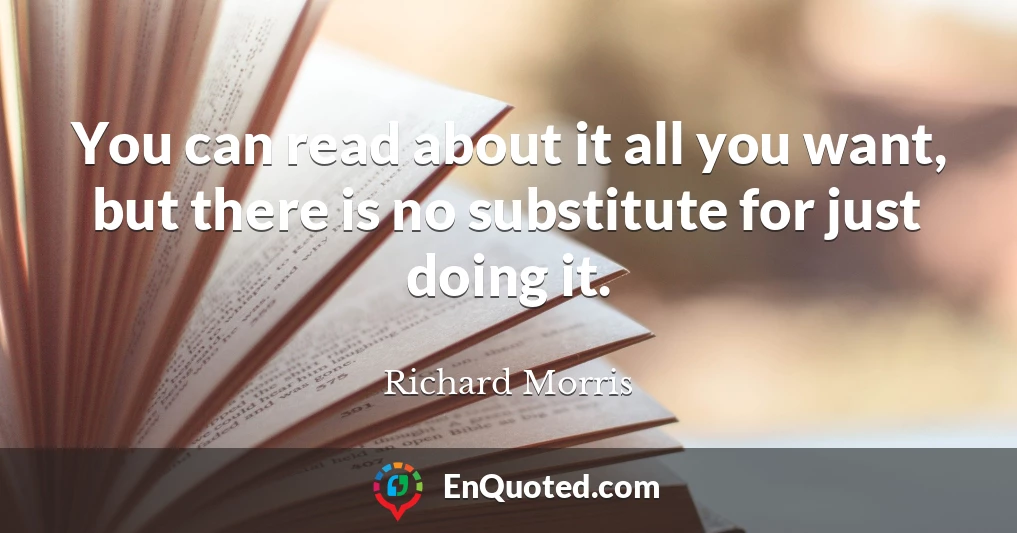 You can read about it all you want, but there is no substitute for just doing it.