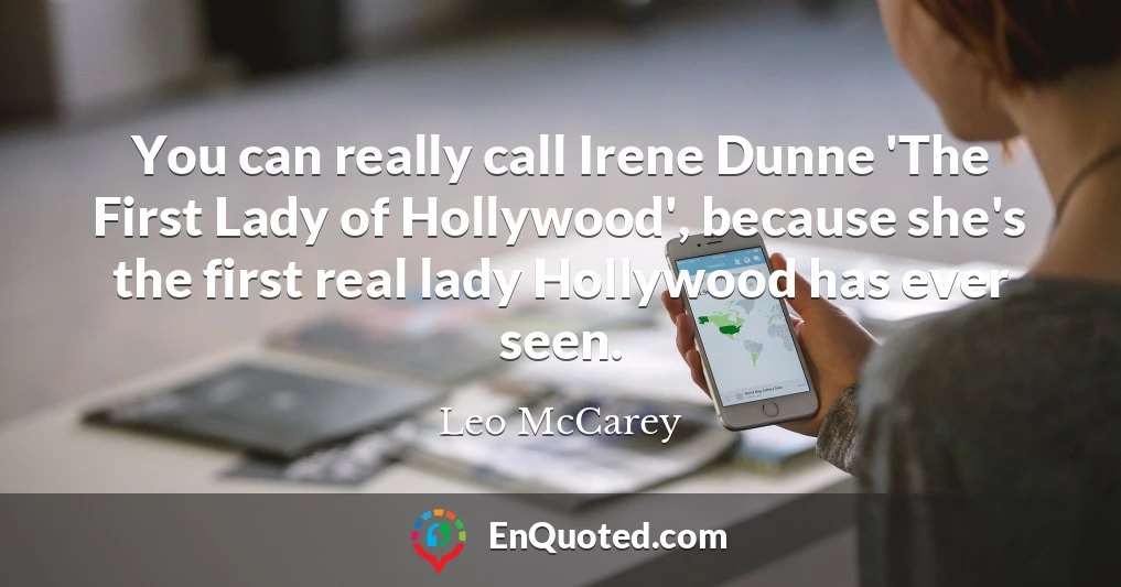 You can really call Irene Dunne 'The First Lady of Hollywood', because she's the first real lady Hollywood has ever seen.