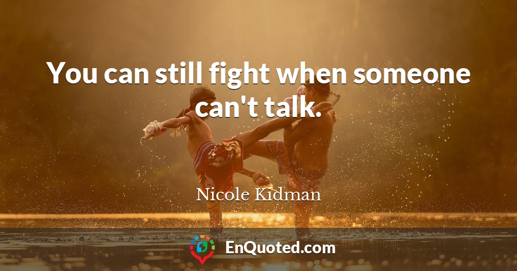 You can still fight when someone can't talk.