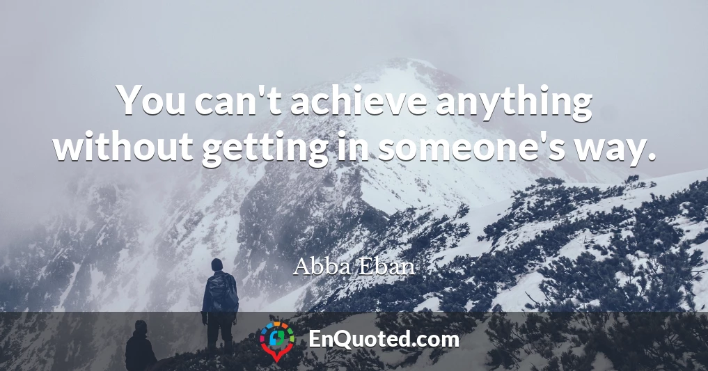 You can't achieve anything without getting in someone's way.