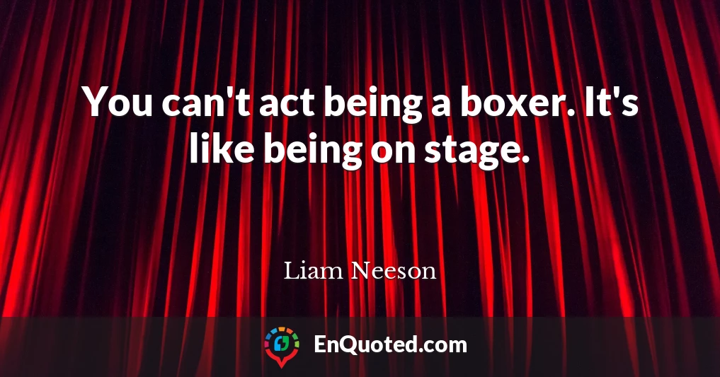 You can't act being a boxer. It's like being on stage.