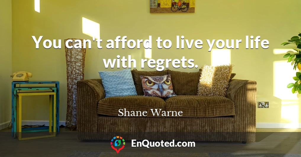 You can't afford to live your life with regrets.