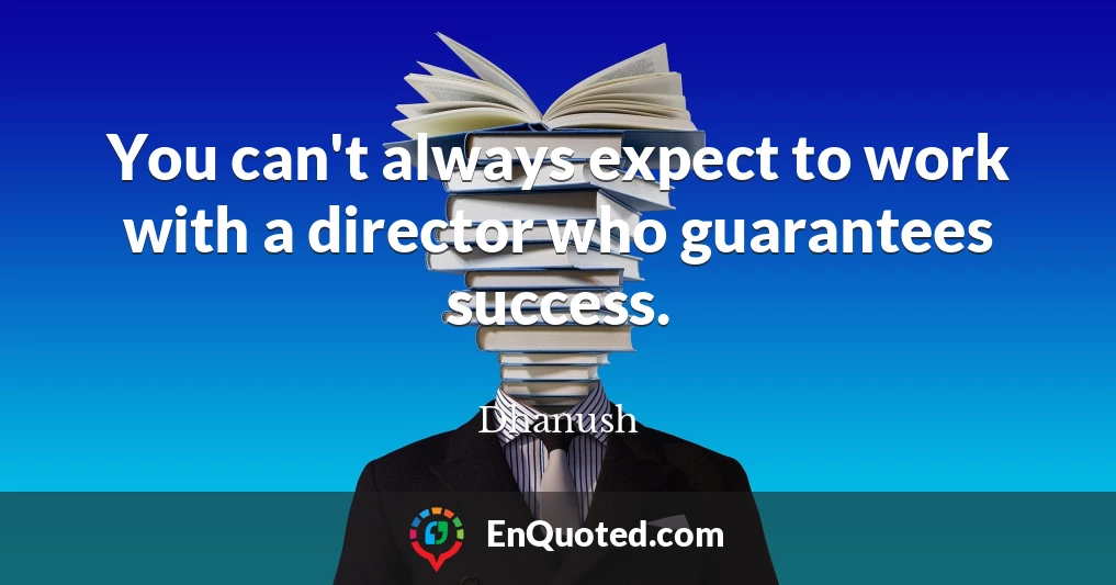 You can't always expect to work with a director who guarantees success.