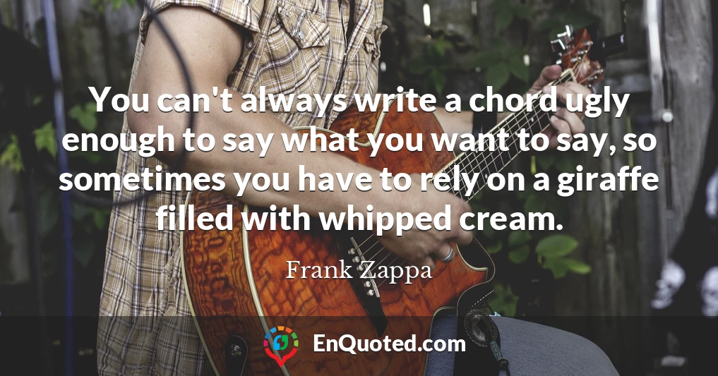 You can't always write a chord ugly enough to say what you want to say, so sometimes you have to rely on a giraffe filled with whipped cream.