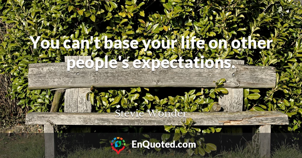 You can't base your life on other people's expectations.