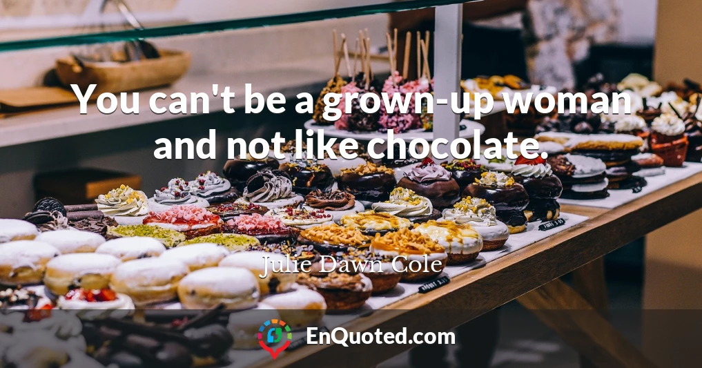 You can't be a grown-up woman and not like chocolate.