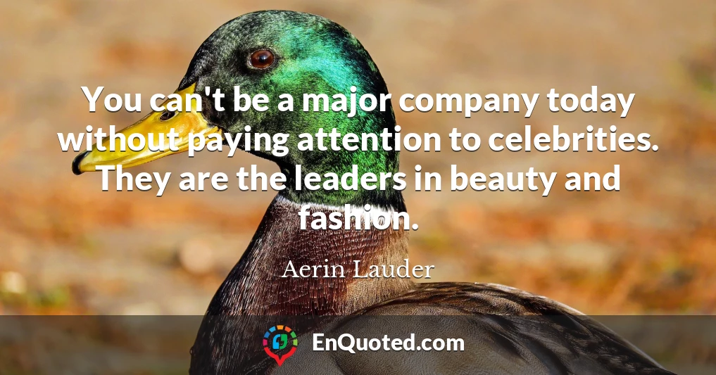You can't be a major company today without paying attention to celebrities. They are the leaders in beauty and fashion.