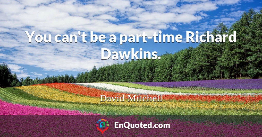 You can't be a part-time Richard Dawkins.
