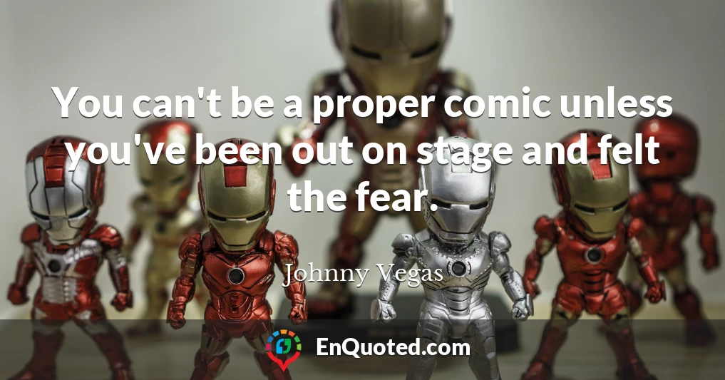 You can't be a proper comic unless you've been out on stage and felt the fear.