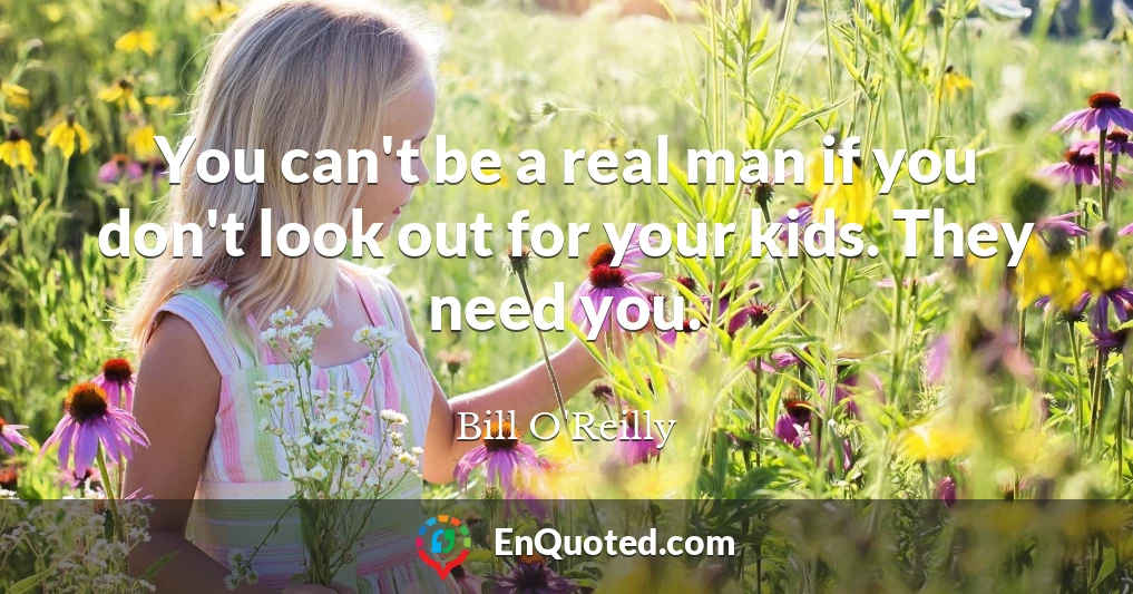 You can't be a real man if you don't look out for your kids. They need you.