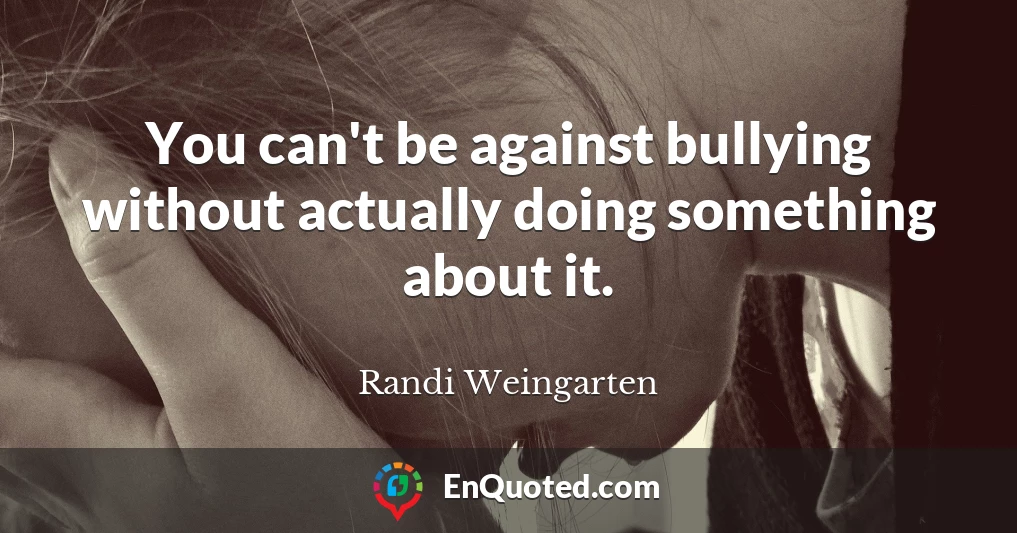 You can't be against bullying without actually doing something about it.