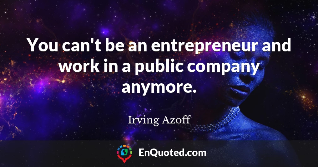 You can't be an entrepreneur and work in a public company anymore.