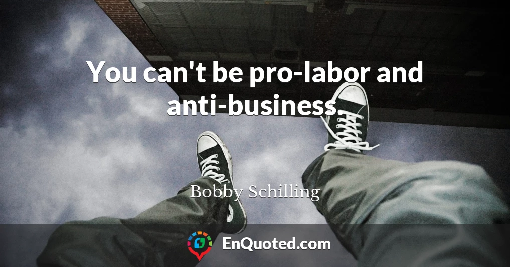 You can't be pro-labor and anti-business.