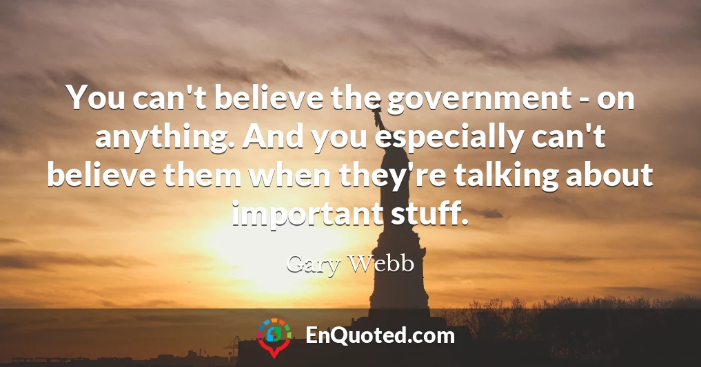 You can't believe the government - on anything. And you especially can't believe them when they're talking about important stuff.