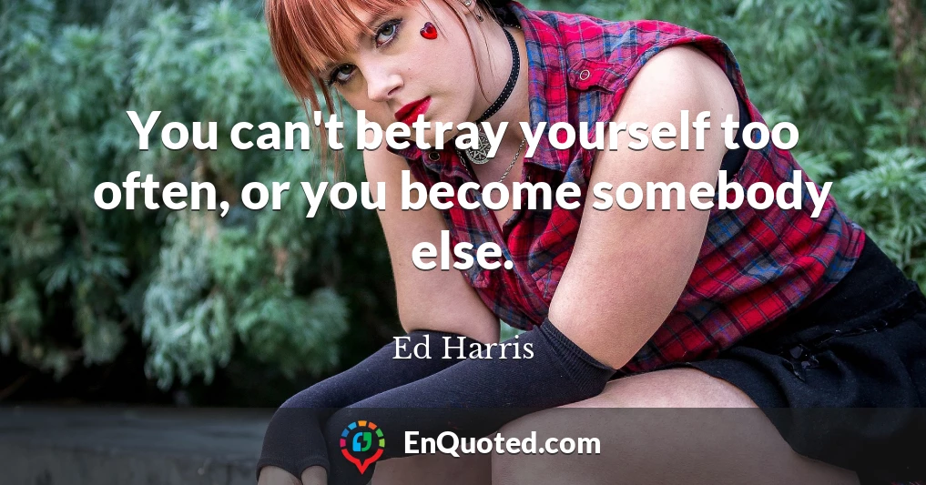 You can't betray yourself too often, or you become somebody else.