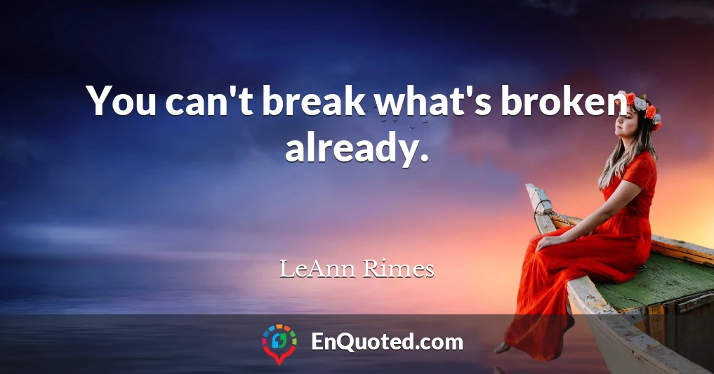 You can't break what's broken already.