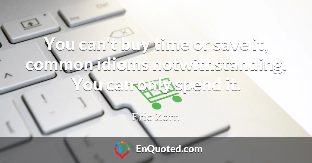 You can't buy time or save it, common idioms notwithstanding. You can only spend it.