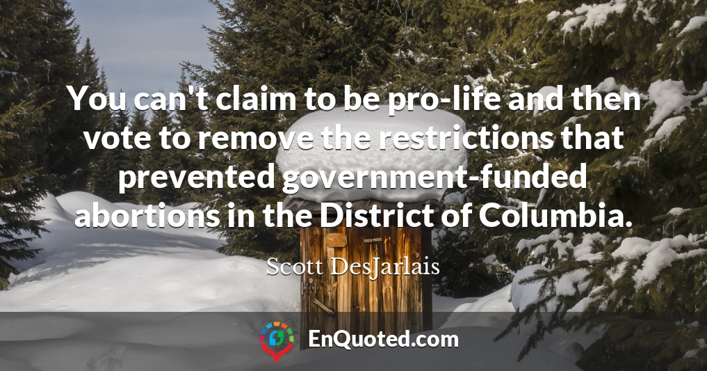 You can't claim to be pro-life and then vote to remove the restrictions that prevented government-funded abortions in the District of Columbia.