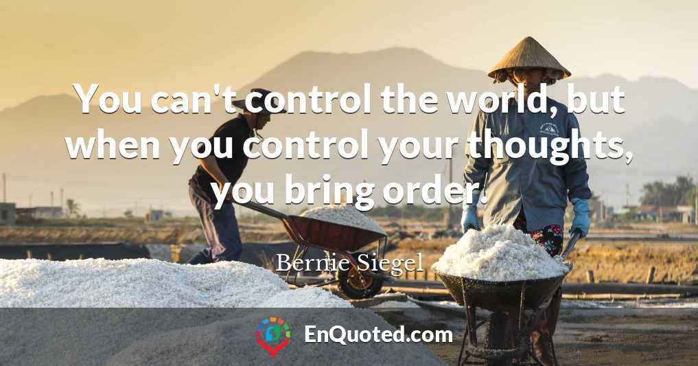 You can't control the world, but when you control your thoughts, you bring order.